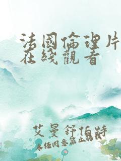 法国伦理片免费在线观看 法国伦理片免费在线观看