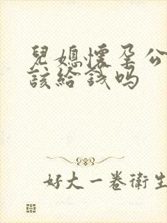 儿媳怀孕公婆应该给钱吗