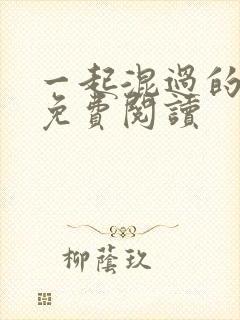 一起混过的日子免费阅读 一起混过的日子免费阅读