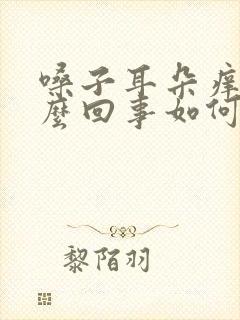 嗓子耳朵痒是怎么回事如何治疗