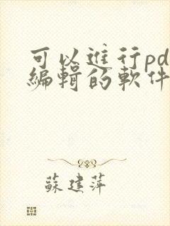 可以进行pdf编辑的软件有哪些