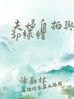 夫妇自拍与单男3p绿帽
