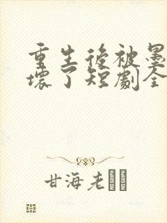 重生后被墨少宠坏了短剧全集