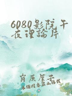 6080影院午夜理论片