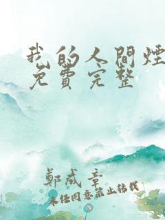 我的人间烟火看免费完整 我的人间烟火看免费完整