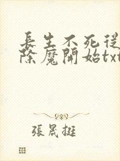 长生不死从斩妖除魔开始txt 长生不死从斩妖除魔开始txt