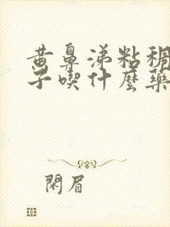 黄鼻涕粘稠堵鼻子吃什么药 黄鼻涕粘稠堵鼻子吃什么药