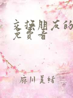 交换朋友的妻子免费看 交换朋友的妻子免费看