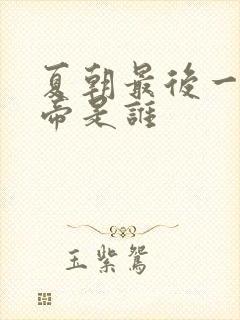 夏朝最后一位皇帝是谁