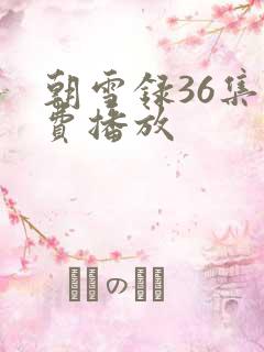 朝雪录36集免费播放 朝雪录36集免费播放
