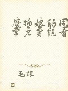 魔物娘的同居日常免费观看完整版高清