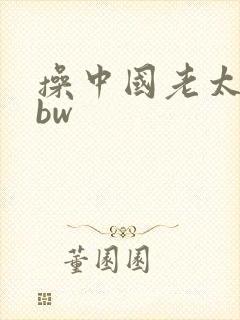 操中国老太太bbw