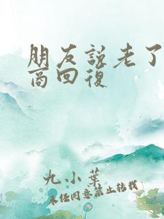 朋友说老了高情商回复