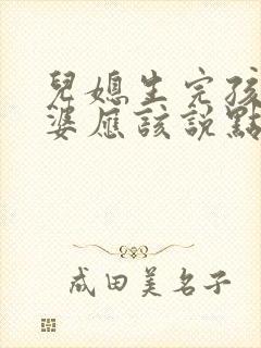 儿媳生完孩子婆婆应该说点什么
