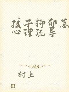 孩子抑郁怎么做心理疏导