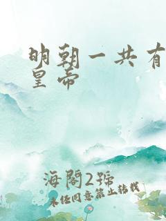 明朝一共有几代皇帝 明朝一共有几代皇帝