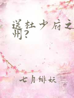 送杜少府之任蜀州? 送杜少府之任蜀州?