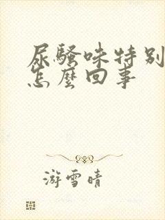 尿骚味特别大是怎么回事 尿骚味特别大是怎么回事