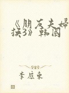 《朋友夫妇:交换3》韩国