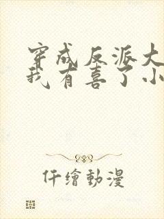 穿成反派大佬后我有喜了小说