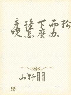 产后下面松弛阴吹怎么办