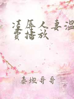 凌辱人妻温泉免费播放 凌辱人妻温泉免费播放