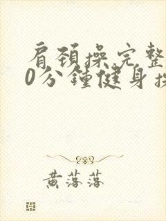肩颈操完整版30分钟健身操 肩颈操完整版30分钟健身操