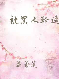 被黑人干逼视频