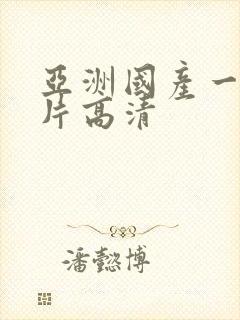 亚洲国产一级大片高清 亚洲国产一级大片高清