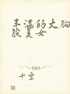 丰满的大胸大屁股美女