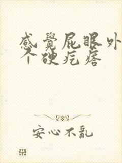 感觉屁眼外面有个硬疙瘩 感觉屁眼外面有个硬疙瘩