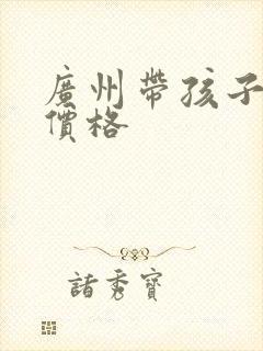 广州带孩子保姆价格 广州带孩子保姆价格