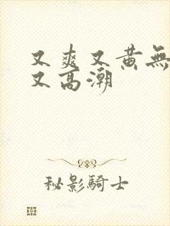 又爽又黄无遮挡又高潮