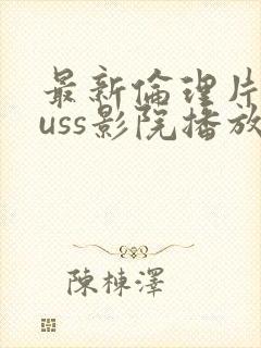 最新伦理片eeuss影院播放