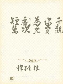 短剧为你千千万万次免费观看全集高清 短剧为你千千万万次免费观看全集高清