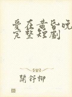 爱在黄昏晚风时完整短剧
