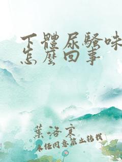 下体尿骚味很重怎么回事 下体尿骚味很重怎么回事