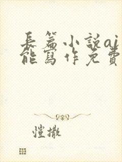 长篇小说ai智能写作免费