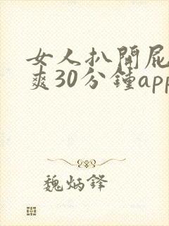 女人扒开屁股桶爽30分钟app