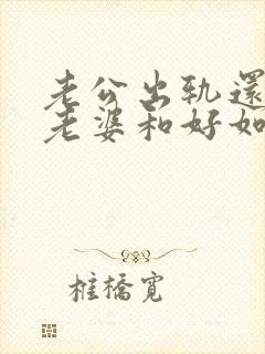 老公出轨还能和老婆和好如初吗