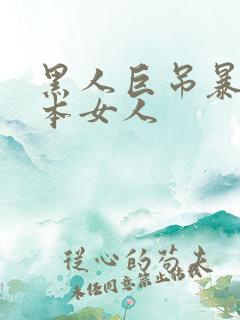 黑人巨吊暴操日本女人
