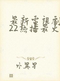 最新电视剧2022热播最火