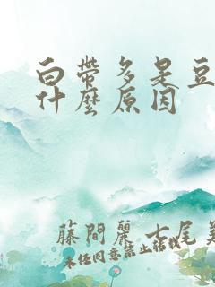 白带多是豆腐渣什么原因 白带多是豆腐渣什么原因