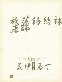 放荡的丝袜人妻老师 放荡的丝袜人妻老师