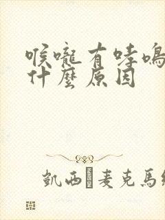 喉咙有哮鸣音是什么原因