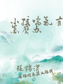 小孩喘气有鸣音怎么办