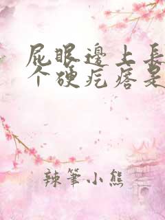 屁眼边上长了一个硬疙瘩是怎么回事