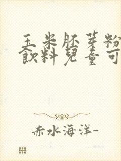 玉米胚芽粉固体饮料儿童可以喝吗