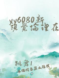 yy6080新视觉伦理在线看