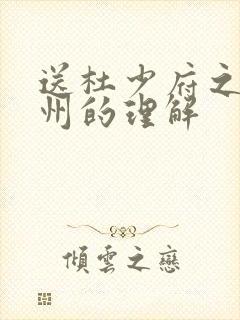 送杜少府之任蜀州的理解 送杜少府之任蜀州的理解